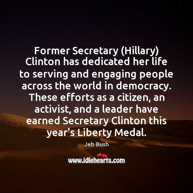Former Secretary (Hillary) Clinton has dedicated her life to serving and engaging Jeb Bush Picture Quote