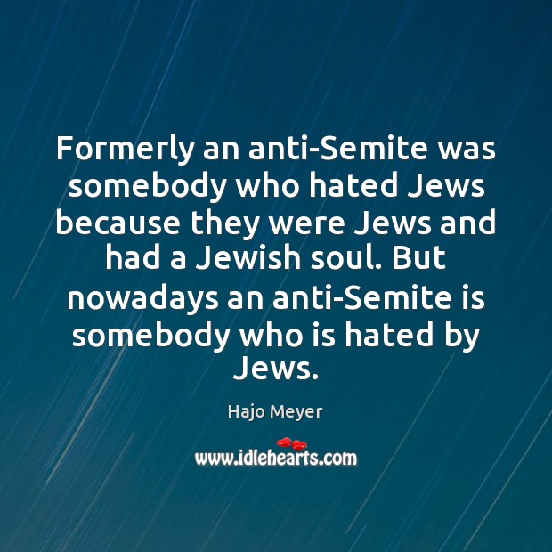 Formerly an anti-Semite was somebody who hated Jews because they were Jews Hajo Meyer Picture Quote