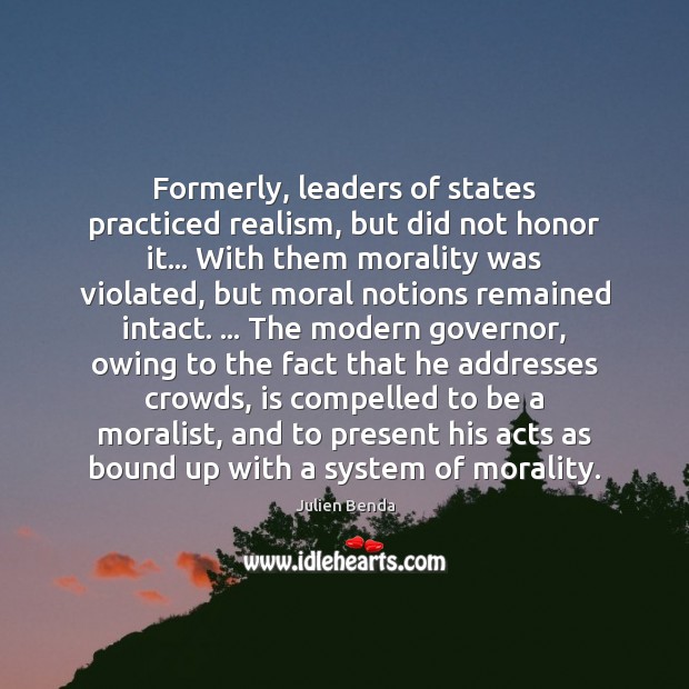 Formerly, leaders of states practiced realism, but did not honor it… With Julien Benda Picture Quote