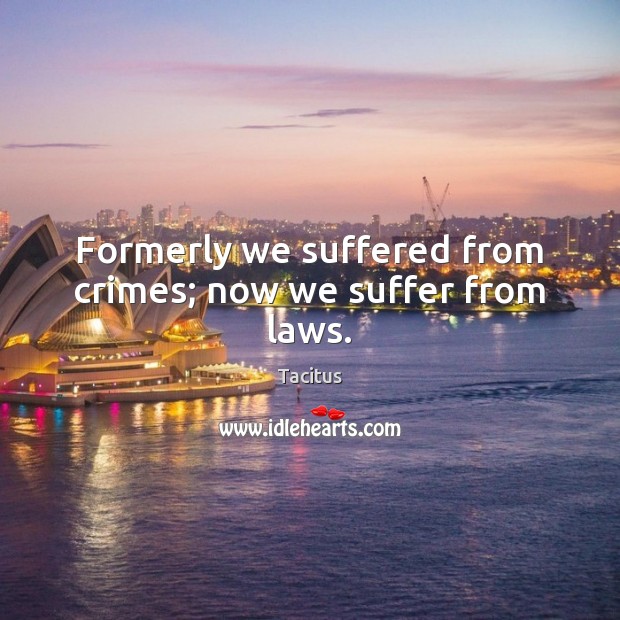 Formerly we suffered from crimes; now we suffer from laws. Image