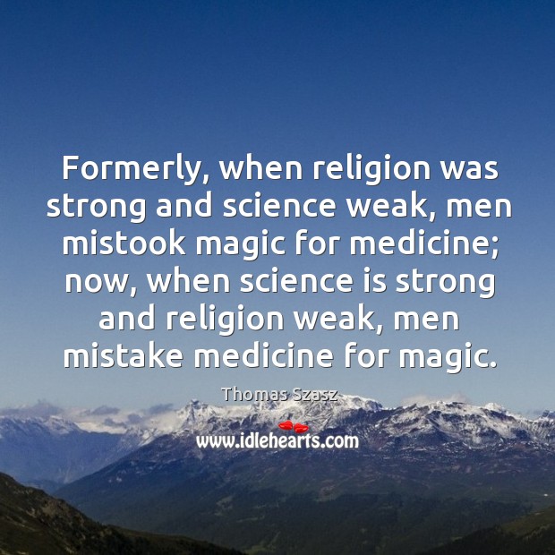 Formerly, when religion was strong and science weak, men mistook magic for medicine Thomas Szasz Picture Quote