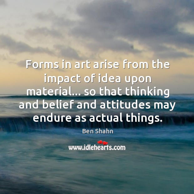 Forms in art arise from the impact of idea upon material… so Image
