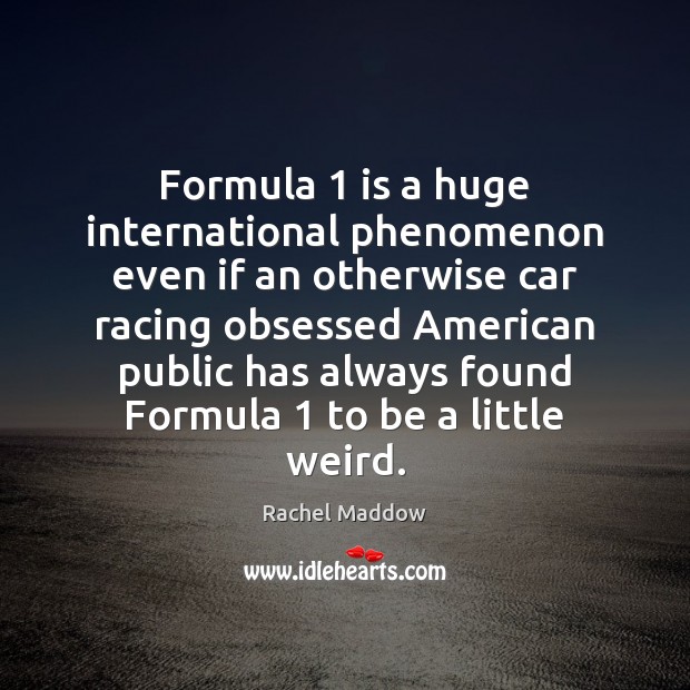 Formula 1 is a huge international phenomenon even if an otherwise car racing Rachel Maddow Picture Quote