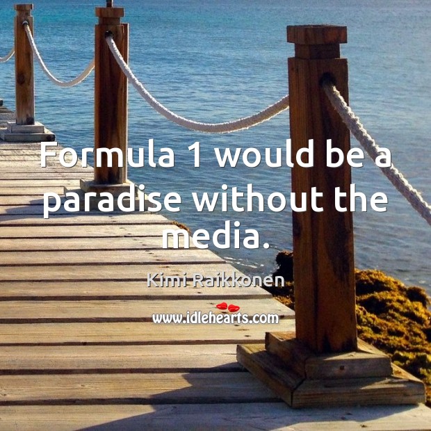 Formula 1 would be a paradise without the media. Kimi Raikkonen Picture Quote