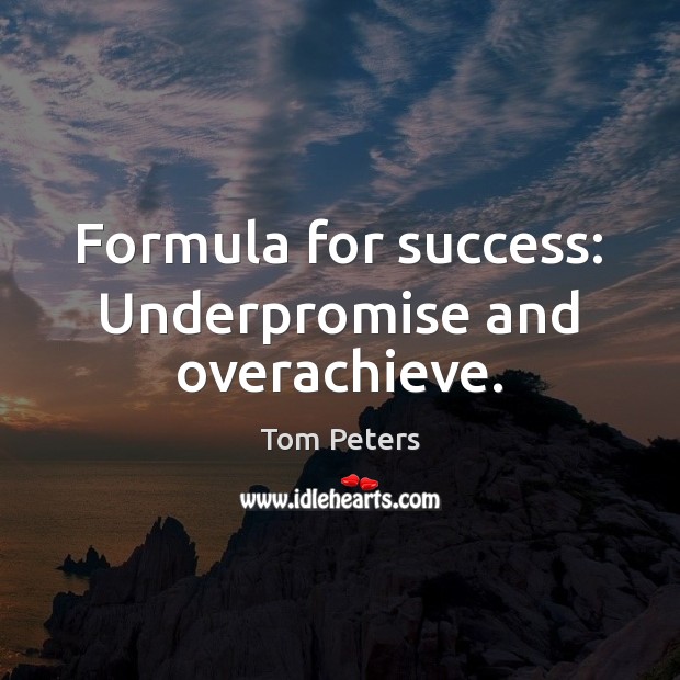 Formula for success: Underpromise and overachieve. Tom Peters Picture Quote