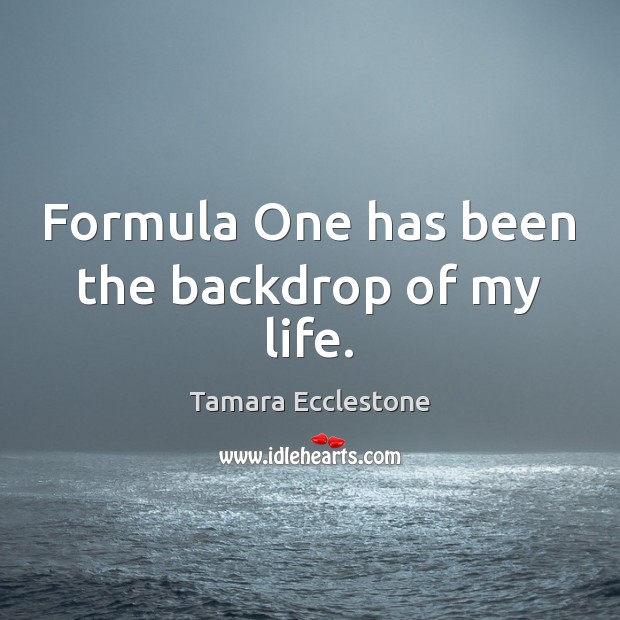 Formula One has been the backdrop of my life. Tamara Ecclestone Picture Quote