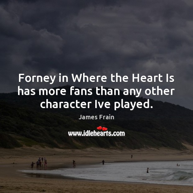 Forney in Where the Heart Is has more fans than any other character Ive played. James Frain Picture Quote