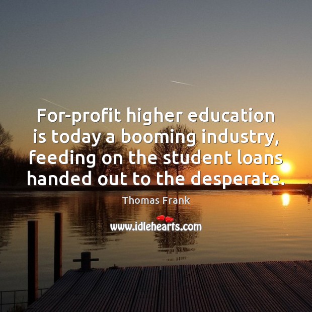 For-profit higher education is today a booming industry, feeding on the student Education Quotes Image