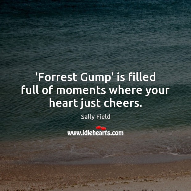 ‘Forrest Gump’ is filled full of moments where your heart just cheers. Sally Field Picture Quote