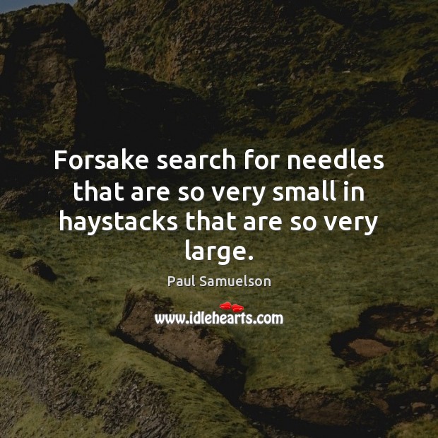 Forsake search for needles that are so very small in haystacks that are so very large. Image