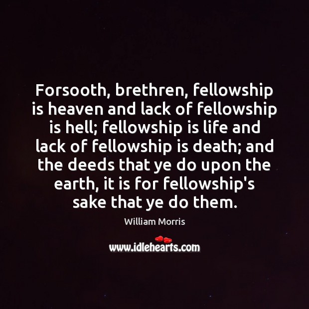 Forsooth, brethren, fellowship is heaven and lack of fellowship is hell; fellowship William Morris Picture Quote