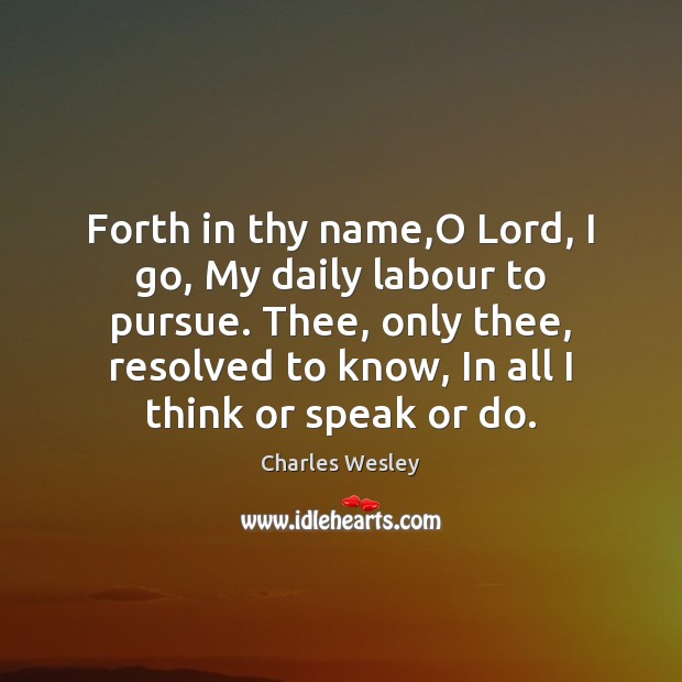 Forth in thy name,O Lord, I go, My daily labour to Charles Wesley Picture Quote