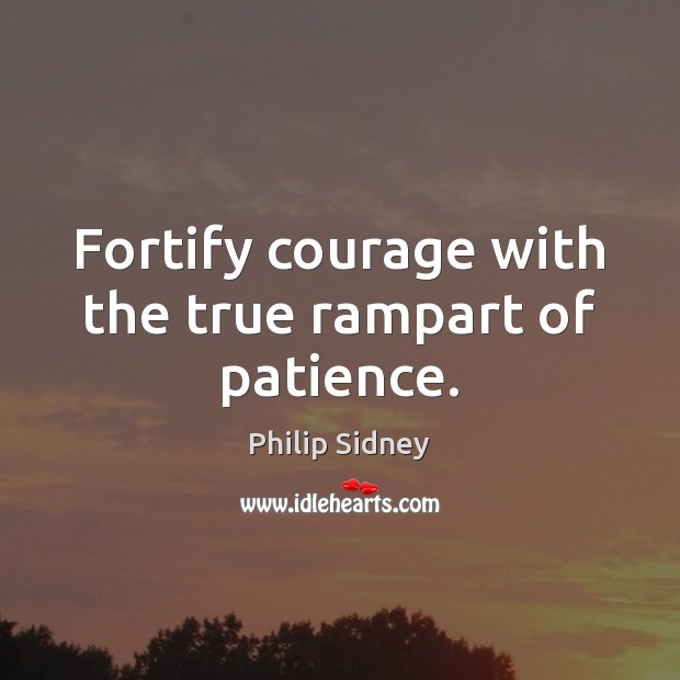 Fortify courage with the true rampart of patience. Philip Sidney Picture Quote