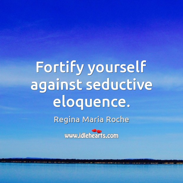 Fortify yourself against seductive eloquence. Regina Maria Roche Picture Quote