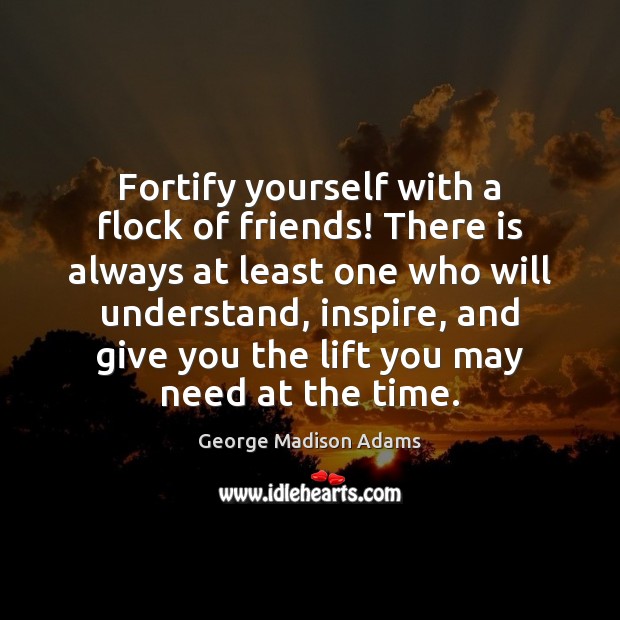Fortify yourself with a flock of friends! There is always at least George Madison Adams Picture Quote
