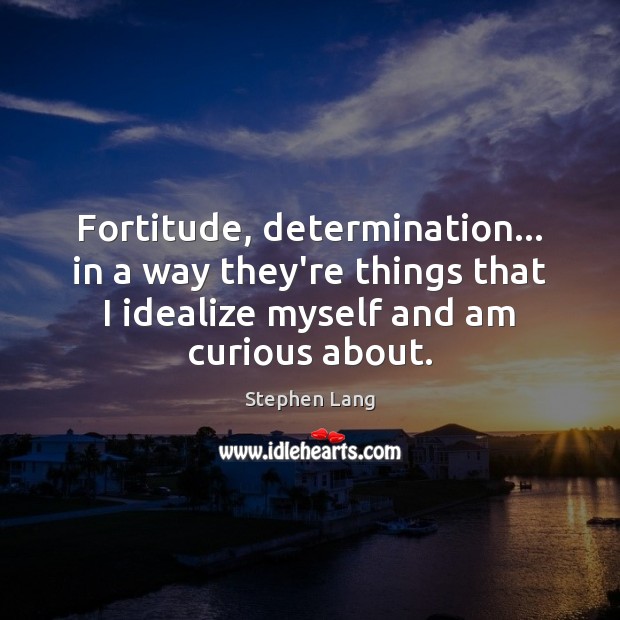 Fortitude, determination… in a way they’re things that I idealize myself and Stephen Lang Picture Quote