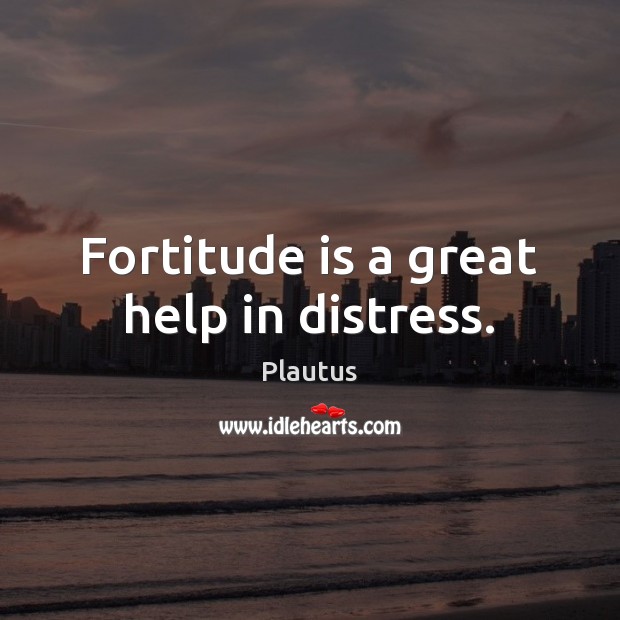 Fortitude is a great help in distress. Plautus Picture Quote