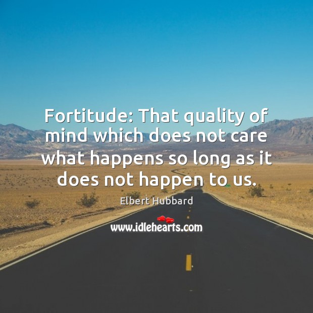 Fortitude: That quality of mind which does not care what happens so Elbert Hubbard Picture Quote