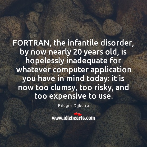 FORTRAN, the infantile disorder, by now nearly 20 years old, is hopelessly inadequate Edsger Dijkstra Picture Quote