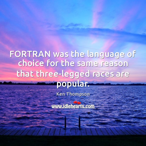 FORTRAN was the language of choice for the same reason that three-legged Ken Thompson Picture Quote