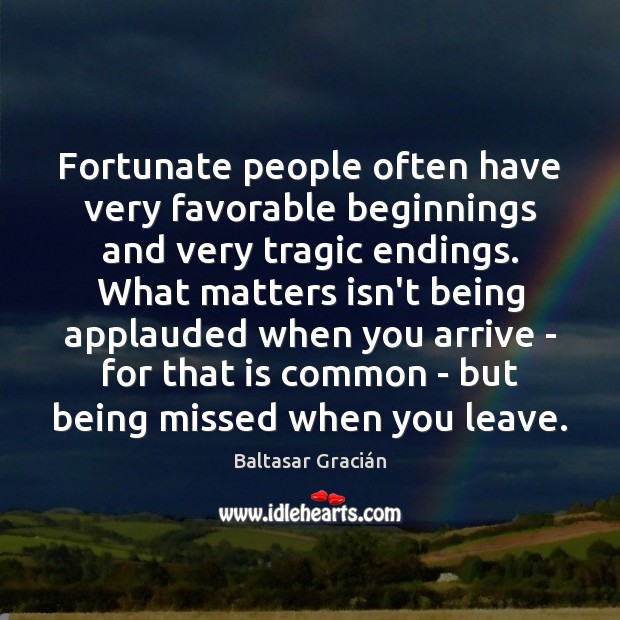 Fortunate people often have very favorable beginnings and very tragic endings. What Baltasar Gracián Picture Quote