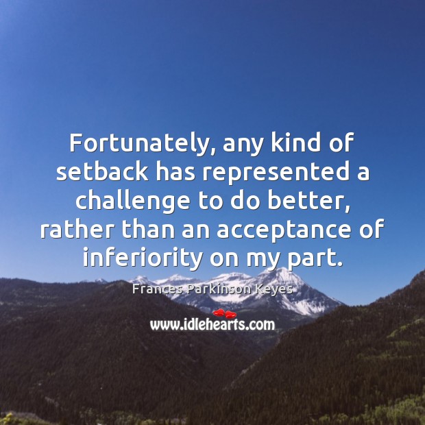 Fortunately, any kind of setback has represented a challenge to do better, Frances Parkinson Keyes Picture Quote