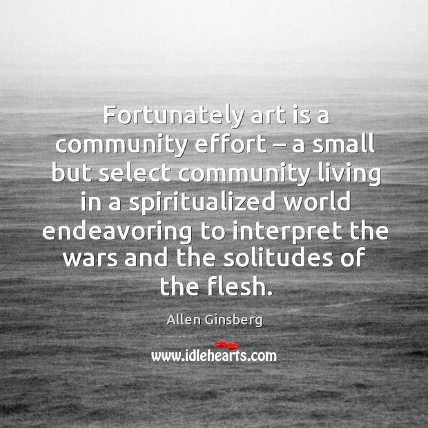 Fortunately art is a community effort – a small but select community living in a spiritualized 