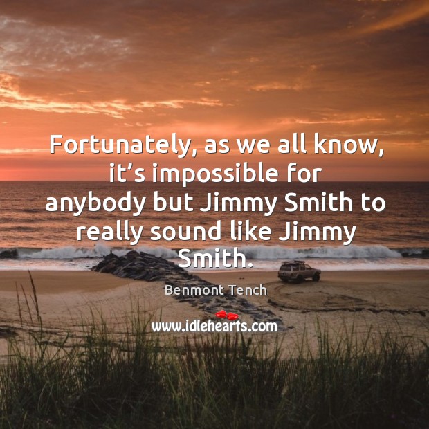 Fortunately, as we all know, it’s impossible for anybody but jimmy smith to really Benmont Tench Picture Quote