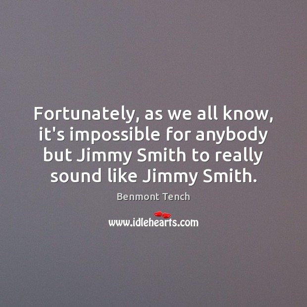 Fortunately, as we all know, it’s impossible for anybody but Jimmy Smith Benmont Tench Picture Quote