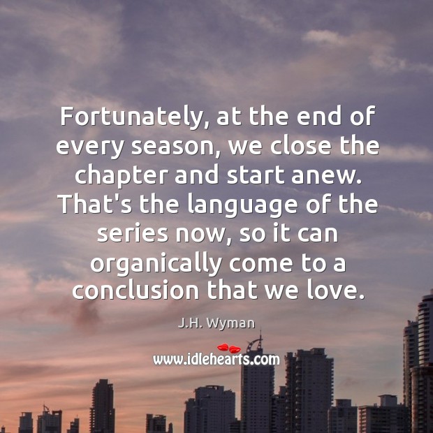 Fortunately, at the end of every season, we close the chapter and J.H. Wyman Picture Quote