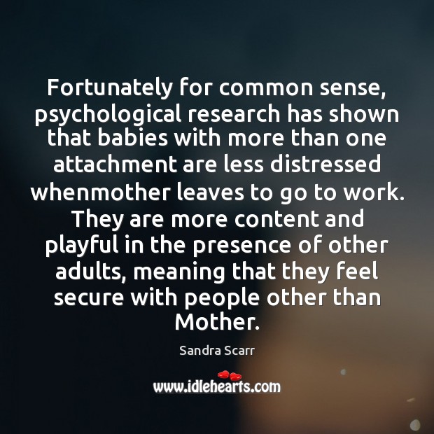 Fortunately for common sense, psychological research has shown that babies with more Sandra Scarr Picture Quote