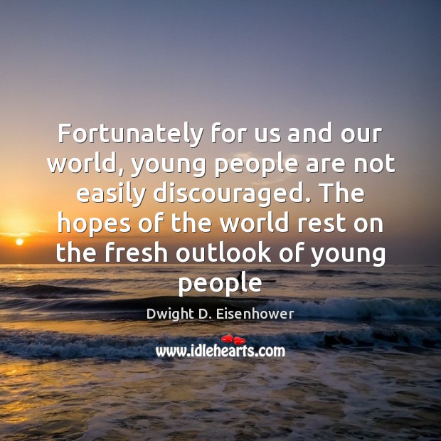 Fortunately for us and our world, young people are not easily discouraged. Dwight D. Eisenhower Picture Quote