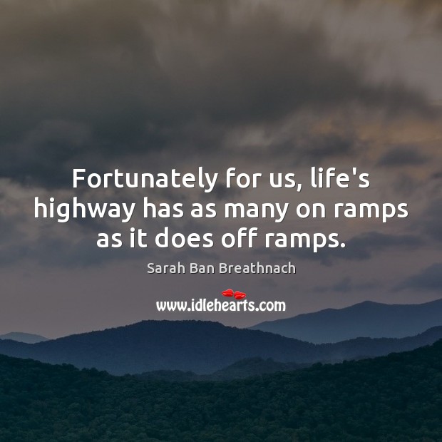 Fortunately for us, life’s highway has as many on ramps as it does off ramps. Sarah Ban Breathnach Picture Quote