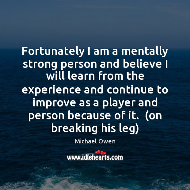 Fortunately I am a mentally strong person and believe I will learn Michael Owen Picture Quote