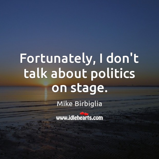 Fortunately, I don’t talk about politics on stage. Mike Birbiglia Picture Quote