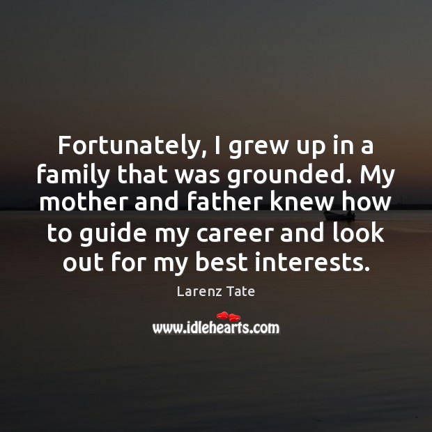 Fortunately, I grew up in a family that was grounded. My mother Larenz Tate Picture Quote