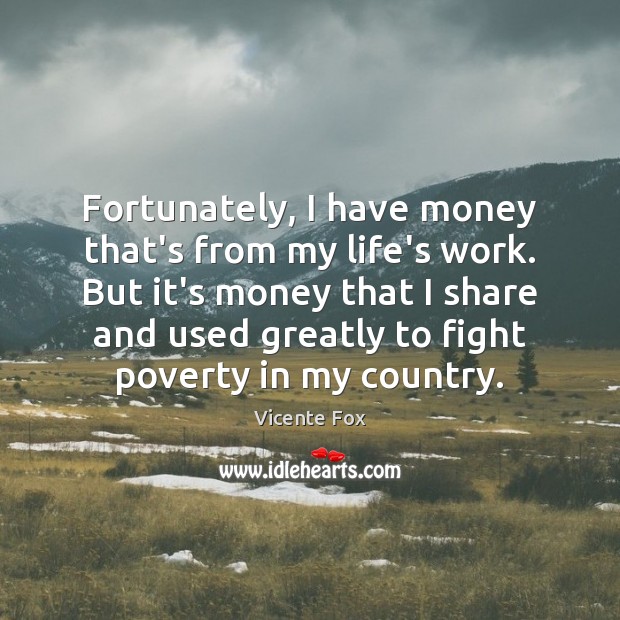 Fortunately, I have money that’s from my life’s work. But it’s money Vicente Fox Picture Quote