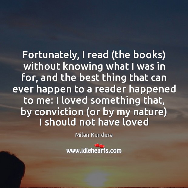 Fortunately, I read (the books) without knowing what I was in for, Milan Kundera Picture Quote