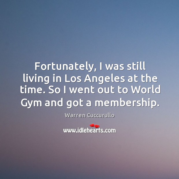 Fortunately, I was still living in los angeles at the time. So I went out to world gym and got a membership. Warren Cuccurullo Picture Quote