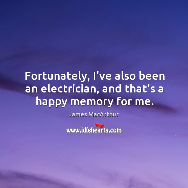 Fortunately, I’ve also been an electrician, and that’s a happy memory for me. James MacArthur Picture Quote