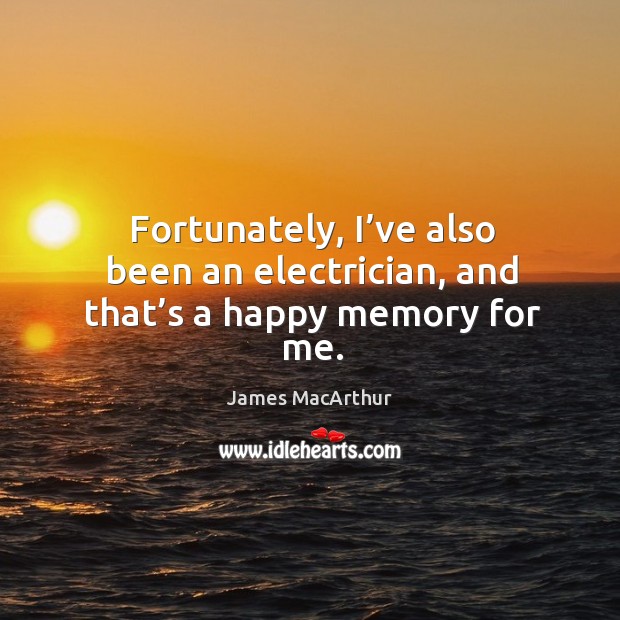 Fortunately, I’ve also been an electrician, and that’s a happy memory for me. James MacArthur Picture Quote