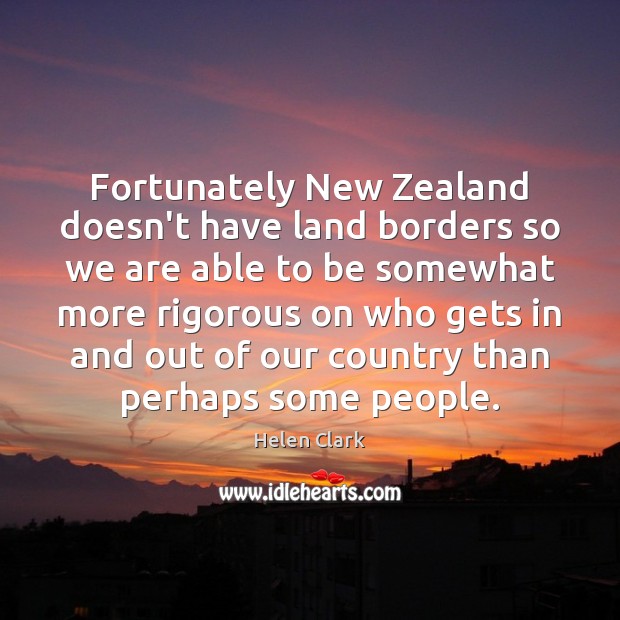 Fortunately New Zealand doesn’t have land borders so we are able to Helen Clark Picture Quote