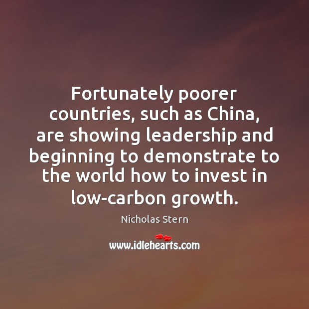 Fortunately poorer countries, such as China, are showing leadership and beginning to Nicholas Stern Picture Quote