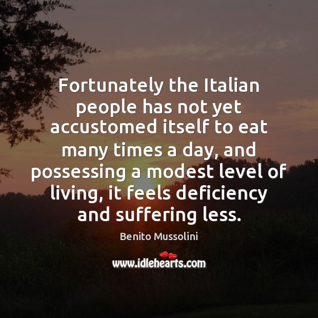 Fortunately the Italian people has not yet accustomed itself to eat many Benito Mussolini Picture Quote