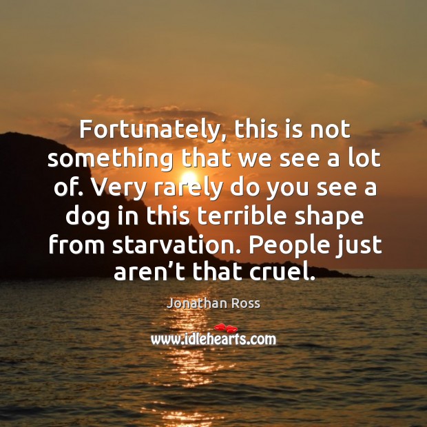 Fortunately, this is not something that we see a lot of. Very rarely do you see a dog in this Jonathan Ross Picture Quote
