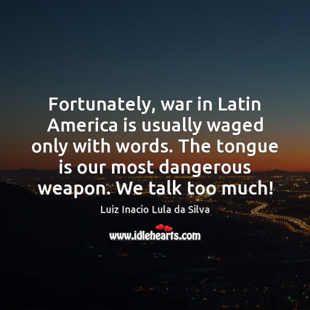 Fortunately, war in Latin America is usually waged only with words. The Luiz Inacio Lula da Silva Picture Quote