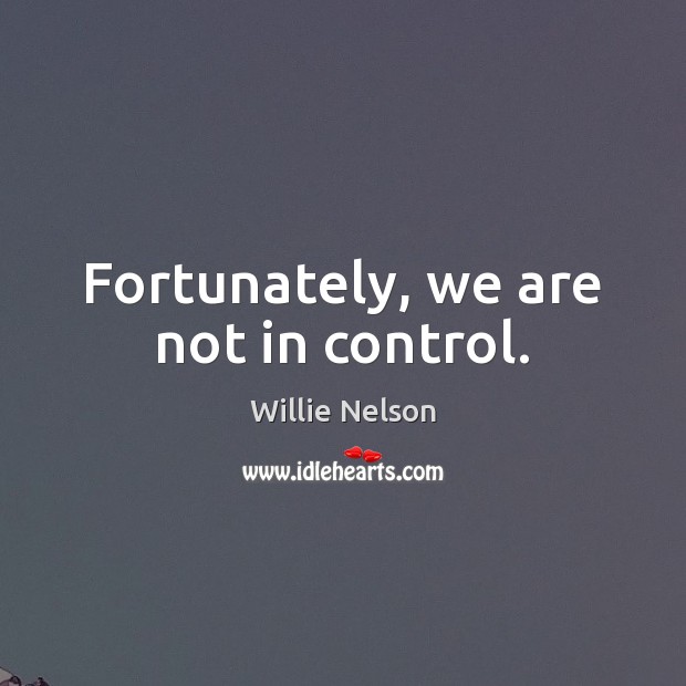 Fortunately, we are not in control. Willie Nelson Picture Quote