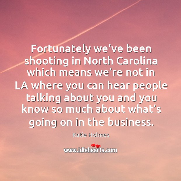Fortunately we’ve been shooting in north carolina which means Katie Holmes Picture Quote