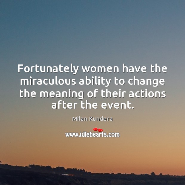 Fortunately women have the miraculous ability to change the meaning of their Milan Kundera Picture Quote