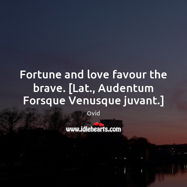 Fortune and love favour the brave. [Lat., Audentum Forsque Venusque juvant.] Ovid Picture Quote